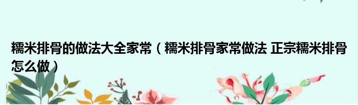 糯米排骨的做法大全家常（糯米排骨家常做法 正宗糯米排骨怎么做）