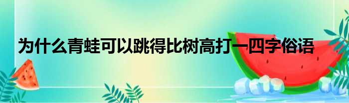 为什么青蛙可以跳得比树高打一四字俗语