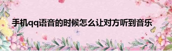 手机qq语音的时候怎么让对方听到音乐