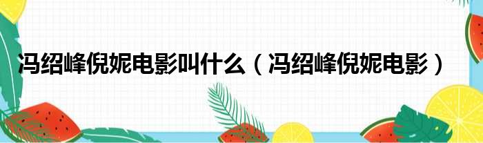 冯绍峰倪妮电影叫什么（冯绍峰倪妮电影）