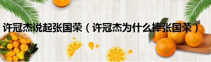 许冠杰说起张国荣（许冠杰为什么捧张国荣）