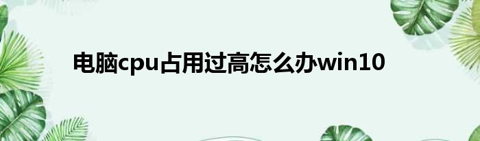 电脑cpu占用过高怎么办win10