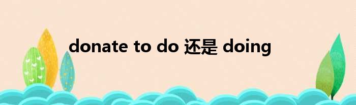 donate to do 还是 doing