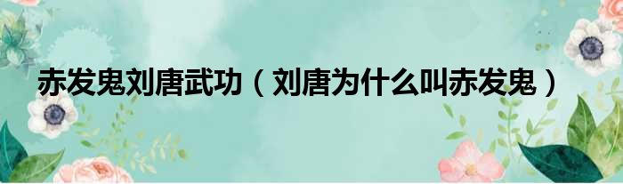 赤发鬼刘唐武功（刘唐为什么叫赤发鬼）