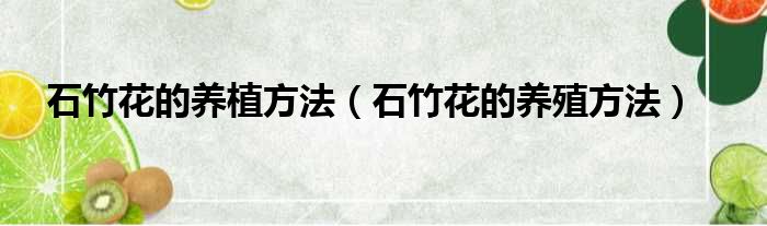 石竹花的养植方法（石竹花的养殖方法）