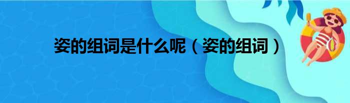 姿的组词是什么呢（姿的组词）