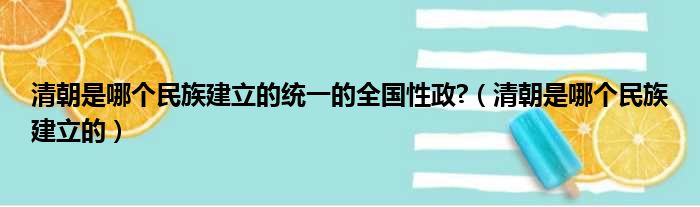 清朝是哪个民族建立的统一的全国性政?（清朝是哪个民族建立的）