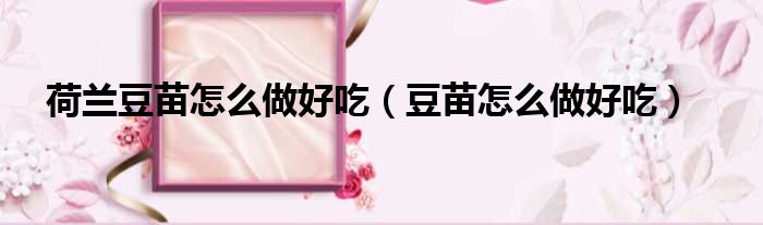 荷兰豆苗怎么做好吃（豆苗怎么做好吃）