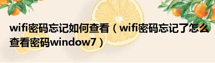 wifi密码忘记如何查看（wifi密码忘记了怎么查看密码window7）