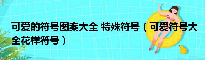 可爱的符号图案大全 特殊符号（可爱符号大全花样符号）