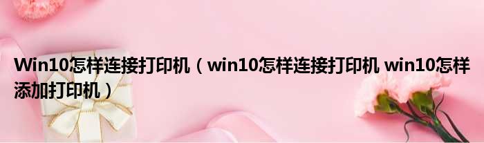 Win10怎样连接打印机（win10怎样连接打印机 win10怎样添加打印机）