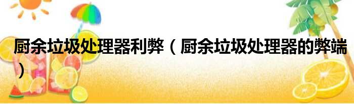 厨余垃圾处理器利弊（厨余垃圾处理器的弊端）