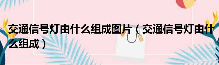 交通信号灯由什么组成图片（交通信号灯由什么组成）
