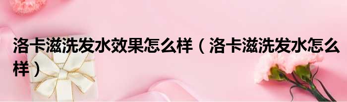 洛卡滋洗发水效果怎么样（洛卡滋洗发水怎么样）