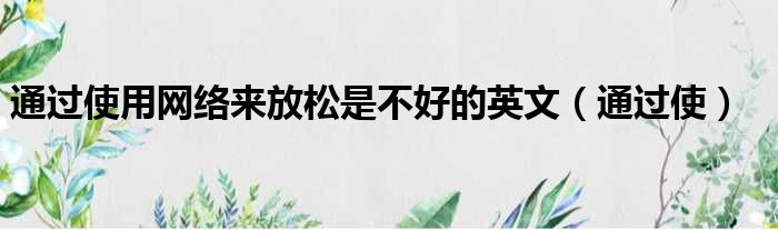 通过使用网络来放松是不好的英文（通过使）