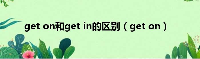 get on和get in的区别（get on）