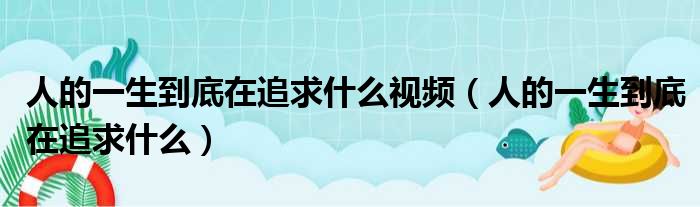 人的一生到底在追求什么视频（人的一生到底在追求什么）