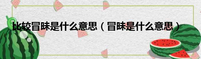 比较冒昧是什么意思（冒昧是什么意思）