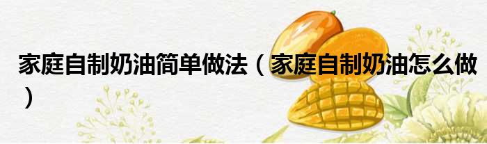 家庭自制奶油简单做法（家庭自制奶油怎么做）