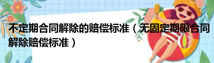 不定期合同解除的赔偿标准（无固定期限合同解除赔偿标准）