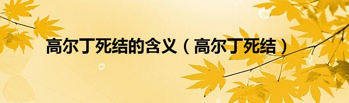高尔丁死结的含义（高尔丁死结）