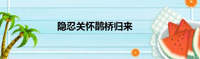 隐忍关怀鹊桥归来