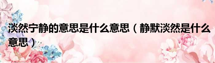 淡然宁静的意思是什么意思（静默淡然是什么意思）