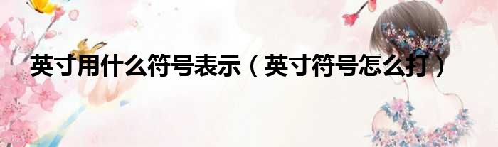 英寸用什么符号表示（英寸符号怎么打）