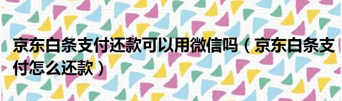 京东白条支付还款可以用微信吗（京东白条支付怎么还款）