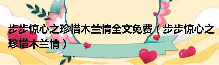 步步惊心之珍惜木兰情全文免费（步步惊心之珍惜木兰情）