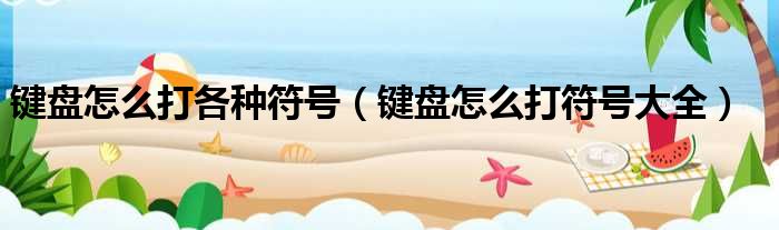 键盘怎么打各种符号（键盘怎么打符号大全）