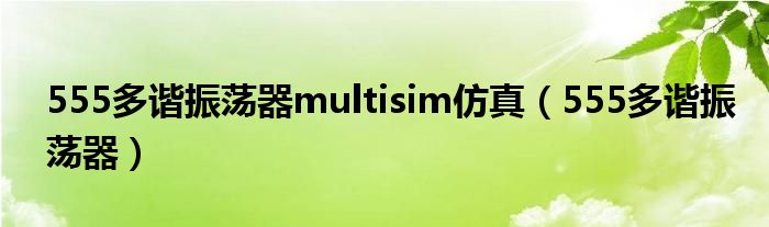 555多谐振荡器multisim仿真（555多谐振荡器）
