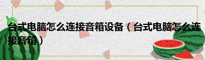 台式电脑怎么连接音箱设备（台式电脑怎么连接音箱）