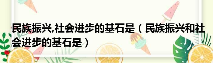 民族振兴,社会进步的基石是（民族振兴和社会进步的基石是）