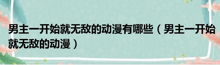 男主一开始就无敌的动漫有哪些（男主一开始就无敌的动漫）