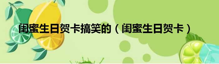 闺蜜生日贺卡搞笑的（闺蜜生日贺卡）