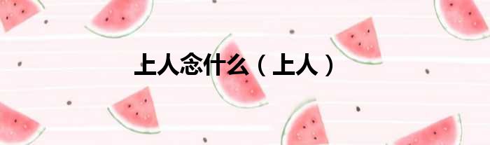 上人念什么（上人）