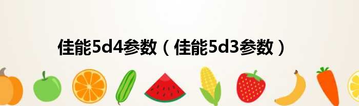 佳能5d4参数（佳能5d3参数）
