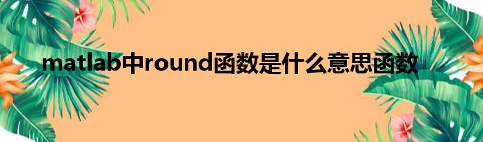 matlab中round函数是什么意思函数