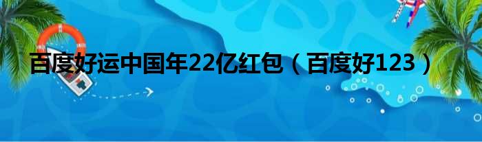 百度好运中国年22亿红包（百度好123）