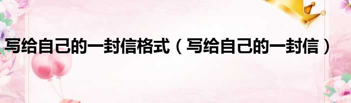 写给自己的一封信格式（写给自己的一封信）