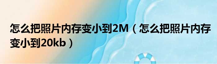怎么把照片内存变小到2M（怎么把照片内存变小到20kb）