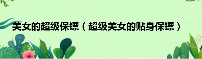 美女的超级保镖（超级美女的贴身保镖）