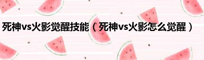 死神vs火影觉醒技能（死神vs火影怎么觉醒）