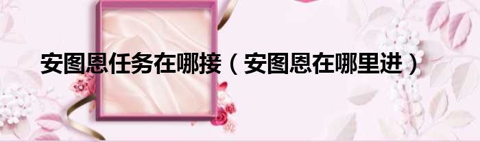 安图恩任务在哪接（安图恩在哪里进）