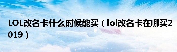 LOL改名卡什么时候能买（lol改名卡在哪买2019）