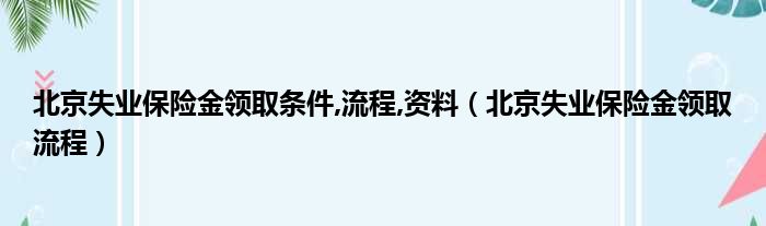 北京失业保险金领取条件,流程,资料（北京失业保险金领取流程）