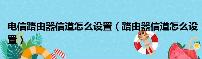 电信路由器信道怎么设置（路由器信道怎么设置）