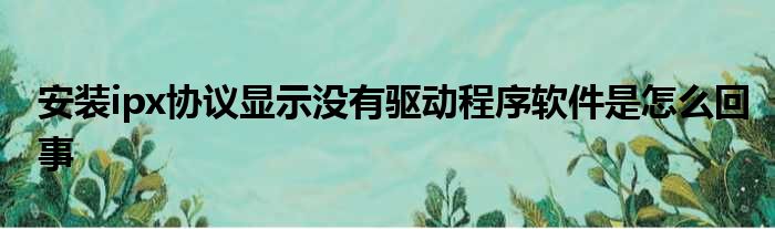 安装ipx协议显示没有驱动程序软件是怎么回事