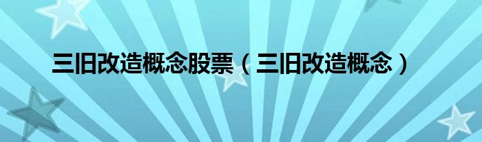 三旧改造概念股票（三旧改造概念）